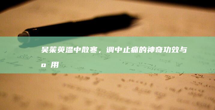 吴茱萸：温中散寒，调中止痛的神奇功效与应用