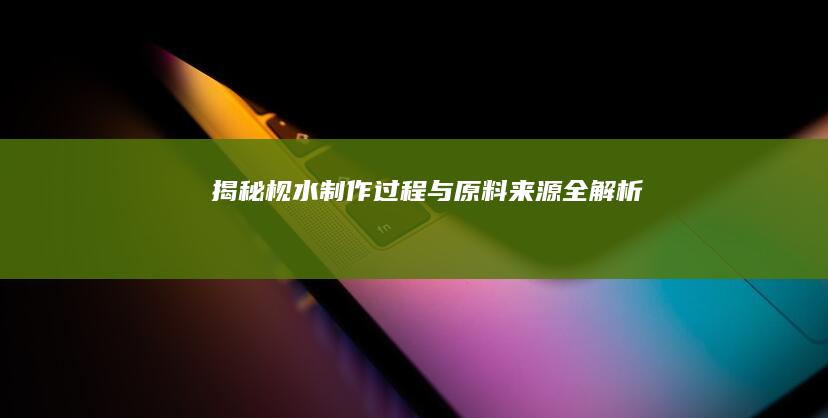 揭秘枧水：制作过程与原料来源全解析